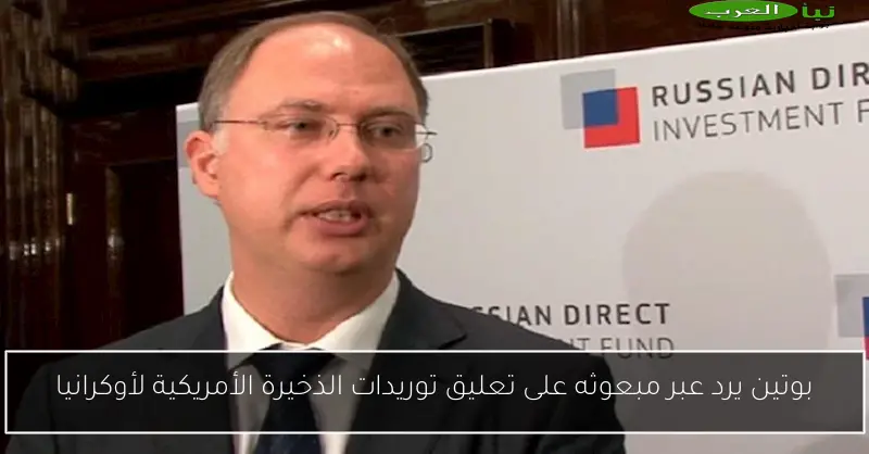 بوتين يرد عبر مبعوثه على تعليق توريدات الذخيرة الأمريكية لأوكرانيا