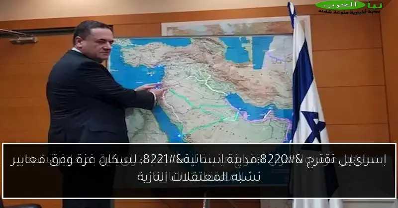إسرائيل تقترح “مدينة إنسانية” لسكان غزة وفق معايير تشبه المعتقلات النازية