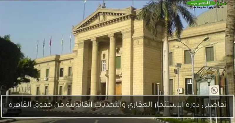تفاصيل دورة الاستثمار العقاري والتحديات القانونية من حقوق القاهرة