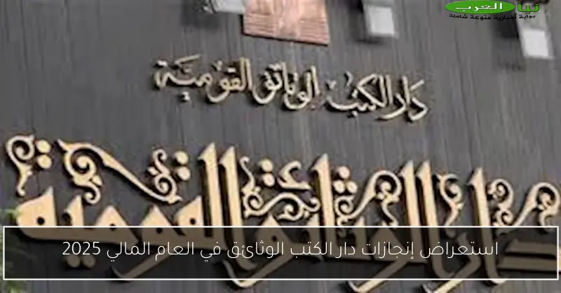 استعراض إنجازات دار الكتب الوثائق في العام المالي 2025
