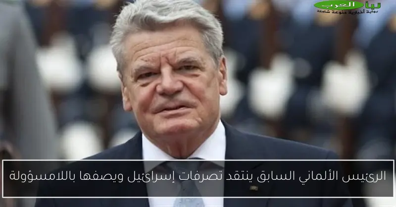 الرئيس الألماني السابق ينتقد تصرفات إسرائيل ويصفها باللامسؤولة