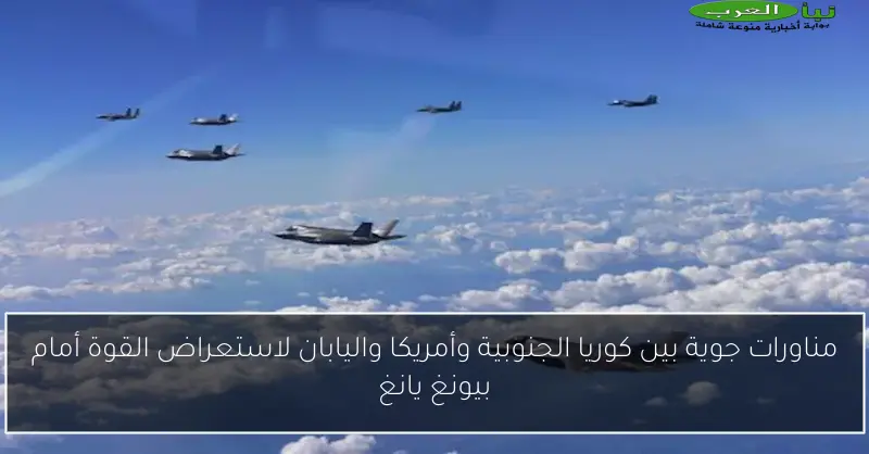مناورات جوية بين كوريا الجنوبية وأمريكا واليابان لاستعراض القوة أمام بيونغ يانغ