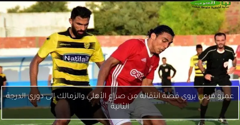 عمرو مرعي يروي قصة انتقاله من صراع الأهلي والزمالك إلى دوري الدرجة الثانية