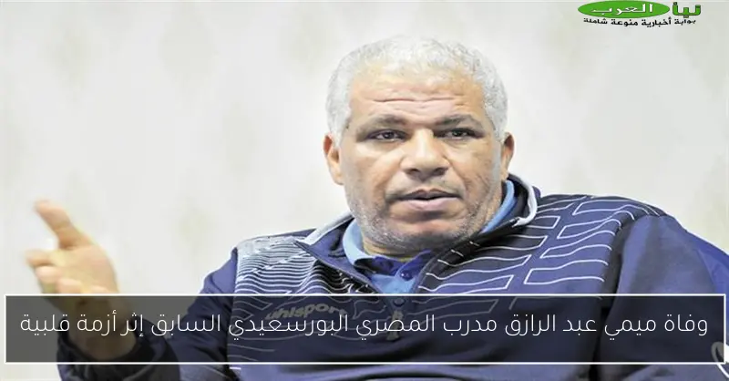 وفاة ميمي عبد الرازق مدرب المصري البورسعيدي السابق إثر أزمة قلبية