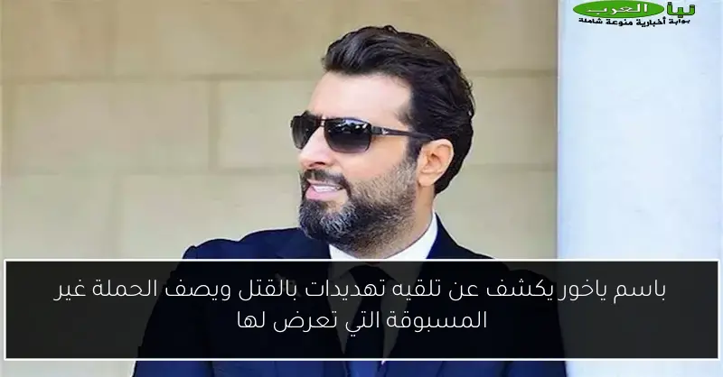 باسم ياخور يكشف عن تلقيه تهديدات بالقتل ويصف الحملة غير المسبوقة التي تعرض لها