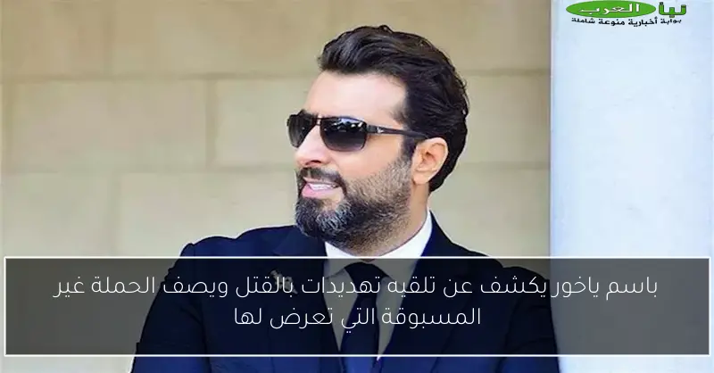 باسم ياخور يكشف عن تلقيه تهديدات بالقتل ويصف الحملة غير المسبوقة التي تعرض لها