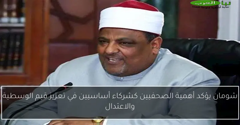 شومان يؤكد أهمية الصحفيين كشركاء أساسيين في تعزيز قيم الوسطية والاعتدال
