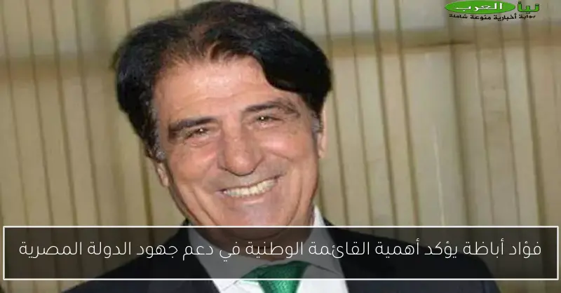 فؤاد أباظة يؤكد أهمية القائمة الوطنية في دعم جهود الدولة المصرية