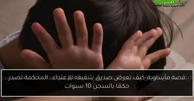 قصة مأساوية: كيف تعرض صديق شقيقه للاعتداء.. المحكمة تصدر حكمًا بالسجن 10 سنوات