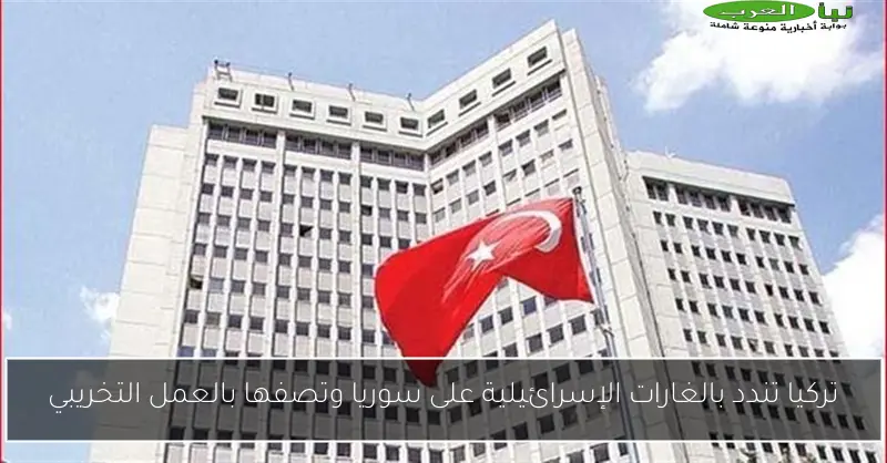 تركيا تندد بالغارات الإسرائيلية على سوريا وتصفها بالعمل التخريبي