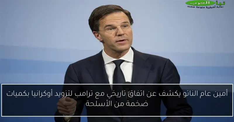 أمين عام الناتو يكشف عن اتفاق تاريخي مع ترامب لتزويد أوكرانيا بكميات ضخمة من الأسلحة
