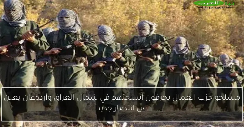 مسلحو حزب العمال يحرقون أسلحتهم في شمال العراق وأردوغان يعلن عن انتصار جديد