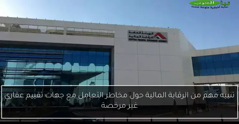 تنبيه مهم من الرقابة المالية حول مخاطر التعامل مع جهات تقييم عقاري غير مرخصة