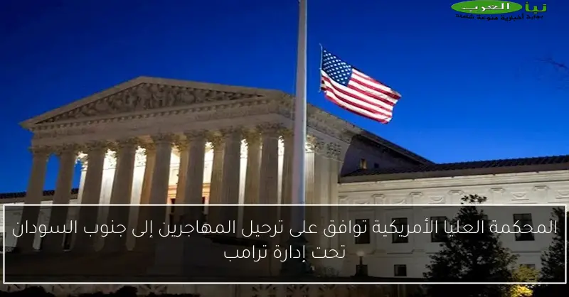 المحكمة العليا الأمريكية توافق على ترحيل المهاجرين إلى جنوب السودان تحت إدارة ترامب
