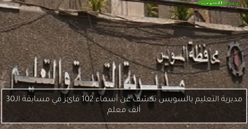 مديرية التعليم بالسويس تكشف عن أسماء 102 فائز في مسابقة الـ30 ألف معلم