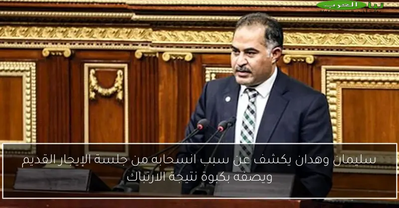 سليمان وهدان يكشف عن سبب انسحابه من جلسة الإيجار القديم ويصفه بكبوة نتيجة الارتباك