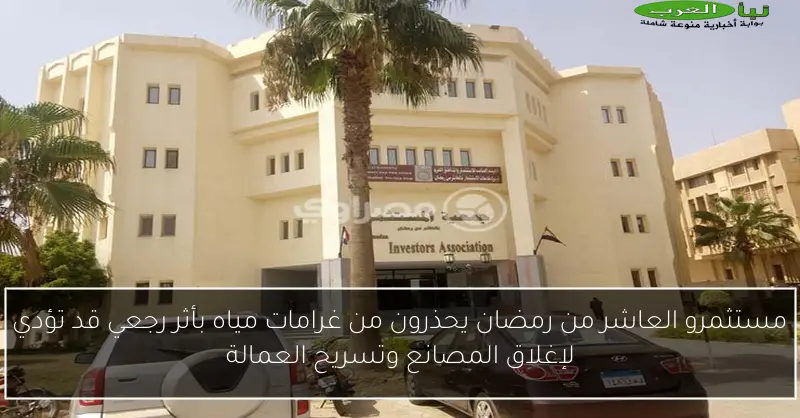 مستثمرو العاشر من رمضان يحذرون من غرامات مياه بأثر رجعي قد تؤدي لإغلاق المصانع وتسريح العمالة