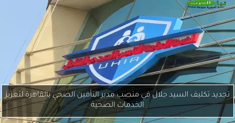 تجديد تكليف السيد جلال في منصب مدير التأمين الصحي بالقاهرة لتعزيز الخدمات الصحية
