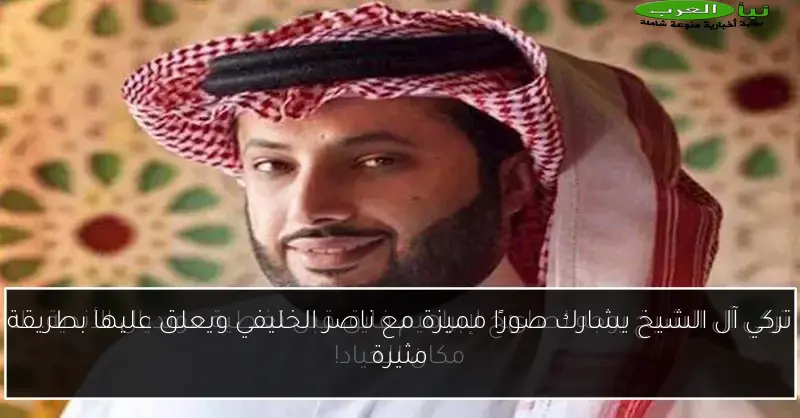 تركي آل الشيخ يشارك صورًا مميزة مع ناصر الخليفي ويعلق عليها بطريقة مثيرة