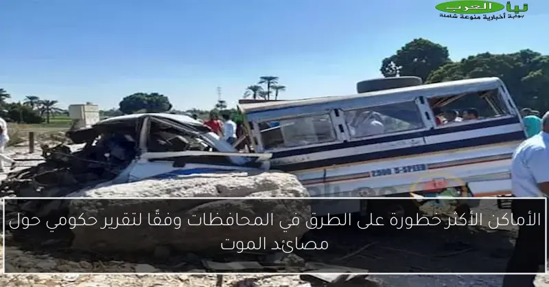 الأماكن الأكثر خطورة على الطرق في المحافظات وفقًا لتقرير حكومي حول مصائد الموت