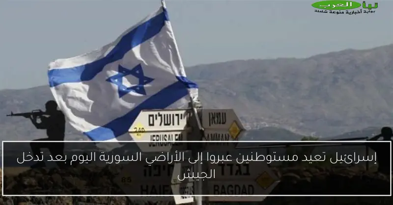 إسرائيل تعيد مستوطنين عبروا إلى الأراضي السورية اليوم بعد تدخل الجيش