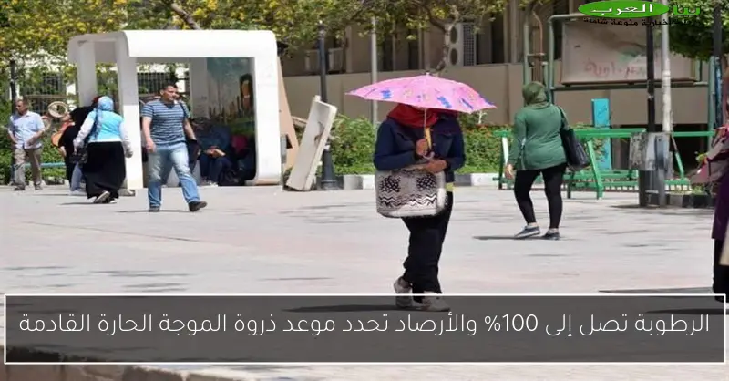 الرطوبة تصل إلى 100% والأرصاد تحدد موعد ذروة الموجة الحارة القادمة