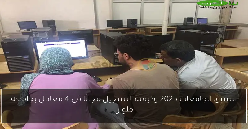تنسيق الجامعات 2025 وكيفية التسجيل مجانًا في 4 معامل بجامعة حلوان