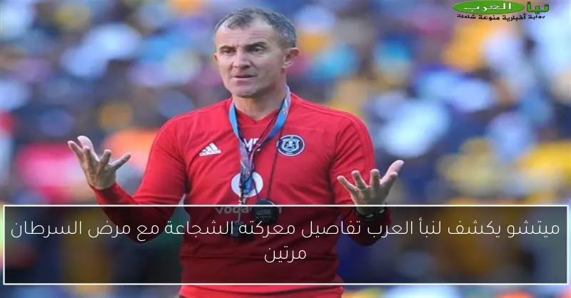 ميتشو يكشف لنبأ العرب تفاصيل معركته الشجاعة مع مرض السرطان مرتين
