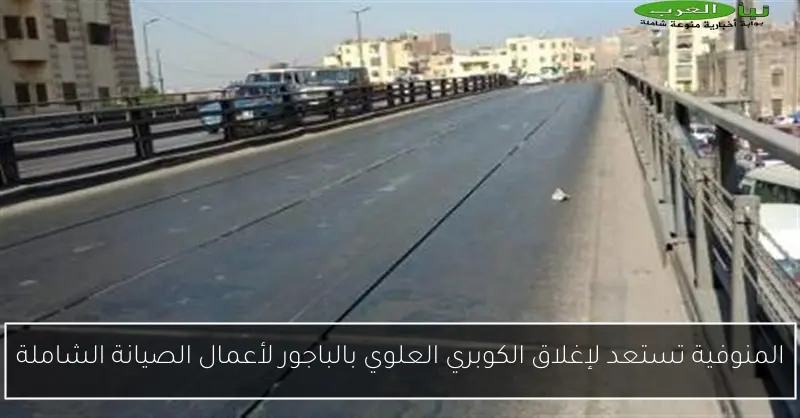 المنوفية تستعد لإغلاق الكوبري العلوي بالباجور لأعمال الصيانة الشاملة