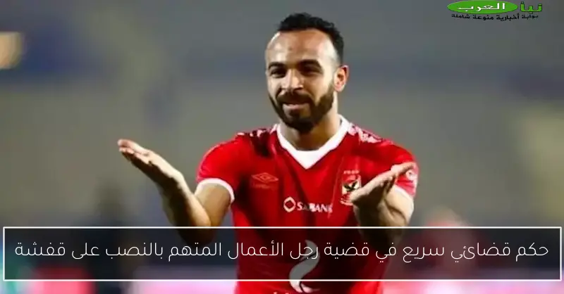 حكم قضائي سريع في قضية رجل الأعمال المتهم بالنصب على قفشة