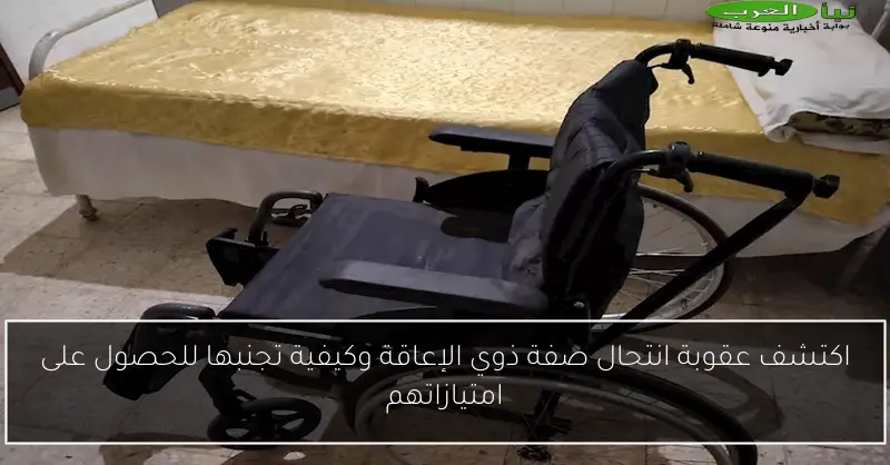 اكتشف عقوبة انتحال صفة ذوي الإعاقة وكيفية تجنبها للحصول على امتيازاتهم