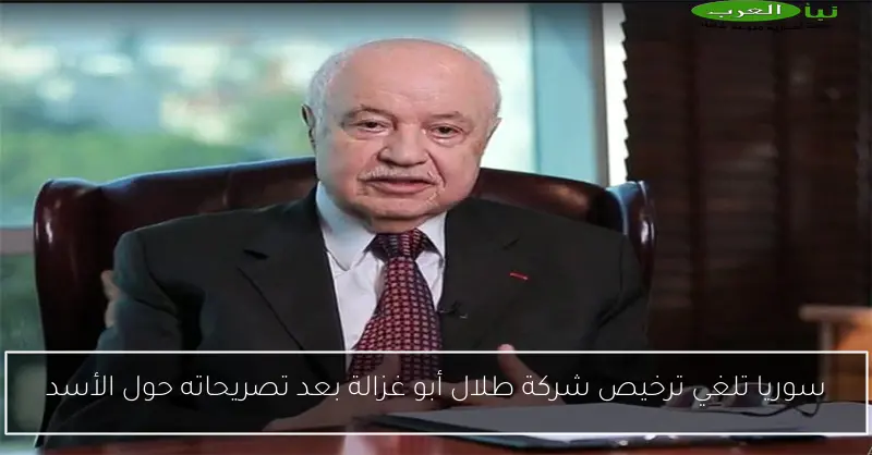 سوريا تلغي ترخيص شركة طلال أبو غزالة بعد تصريحاته حول الأسد