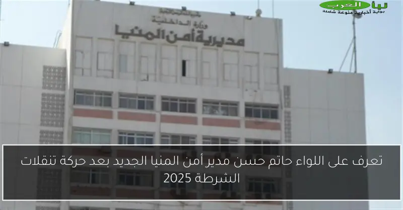 تعرف على اللواء حاتم حسن مدير أمن المنيا الجديد بعد حركة تنقلات الشرطة 2025