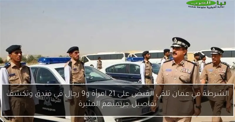 الشرطة في عمان تلقي القبض على 21 امرأة و9 رجال في فندق وتكشف تفاصيل جريمتهم المثيرة