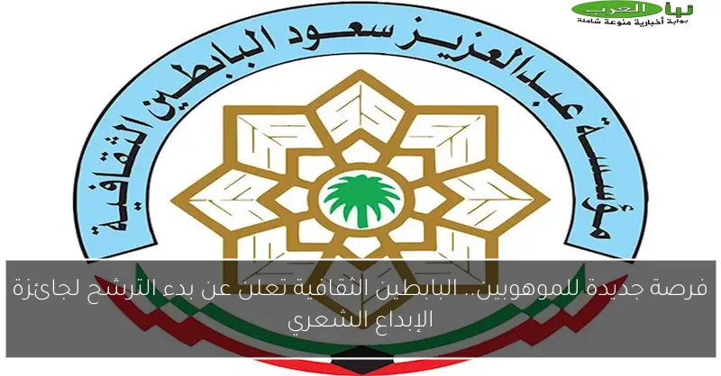فرصة جديدة للموهوبين.. البابطين الثقافية تعلن عن بدء الترشح لجائزة الإبداع الشعري