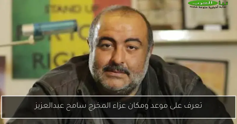 تعرف على موعد ومكان عزاء المخرج سامح عبدالعزيز