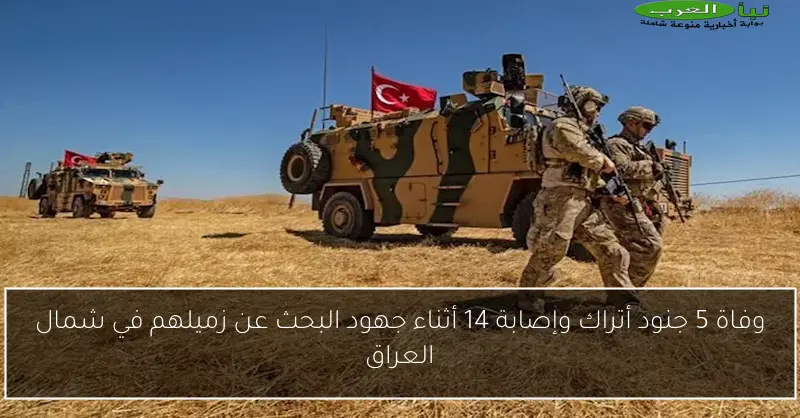 وفاة 5 جنود أتراك وإصابة 14 أثناء جهود البحث عن زميلهم في شمال العراق