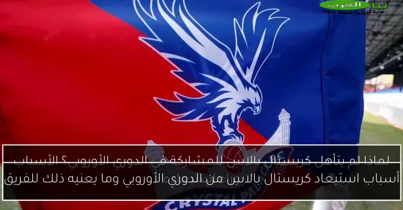 أسباب استبعاد كريستال بالاس من الدوري الأوروبي وما يعنيه ذلك للفريق