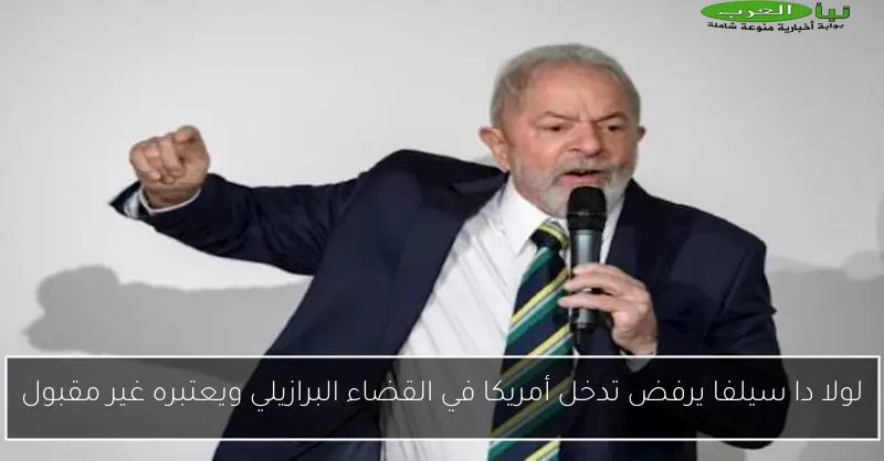 لولا دا سيلفا يرفض تدخل أمريكا في القضاء البرازيلي ويعتبره غير مقبول