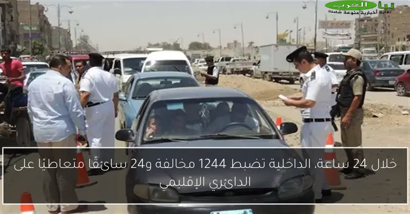 خلال 24 ساعة، الداخلية تضبط 1244 مخالفة و24 سائقًا متعاطيًا على الدائري الإقليمي