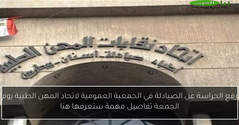 رفع الحراسة عن الصيادلة في الجمعية العمومية لاتحاد المهن الطبية يوم الجمعة تفاصيل مهمة ستعرفها هنا