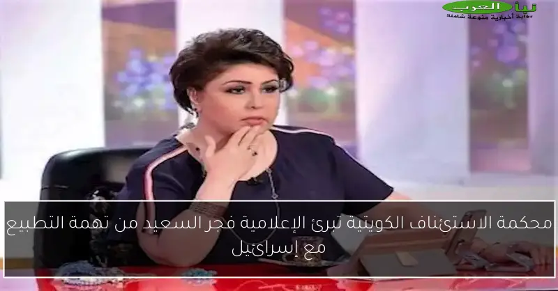 محكمة الاستئناف الكويتية تبرئ الإعلامية فجر السعيد من تهمة التطبيع مع إسرائيل