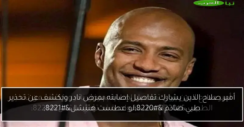 أمير صلاح الدين يشارك تفاصيل إصابته بمرض نادر ويكشف عن تحذير طبي صادم “لو عطست هتتشل”