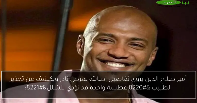 أمير صلاح الدين يروي تفاصيل إصابته بمرض نادر ويكشف عن تحذير الطبيب “عطسة واحدة قد تؤدي للشلل”
