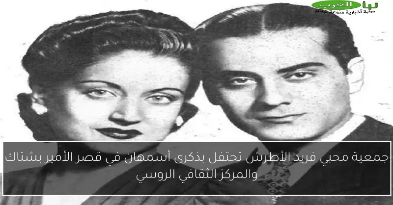 جمعية محبي فريد الأطرش تحتفل بذكرى أسمهان في قصر الأمير بشتاك والمركز الثقافي الروسي