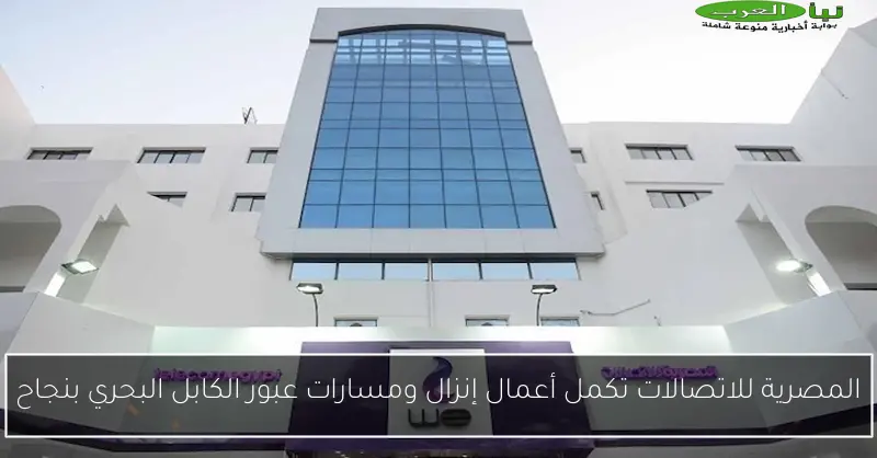 المصرية للاتصالات تكمل أعمال إنزال ومسارات عبور الكابل البحري بنجاح