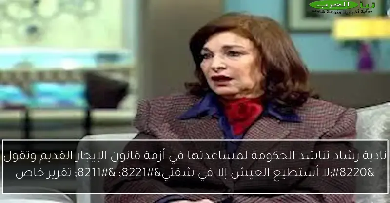 نادية رشاد تناشد الحكومة لمساعدتها في أزمة قانون الإيجار القديم وتقول “لا أستطيع العيش إلا في شقتي” – تقرير خاص