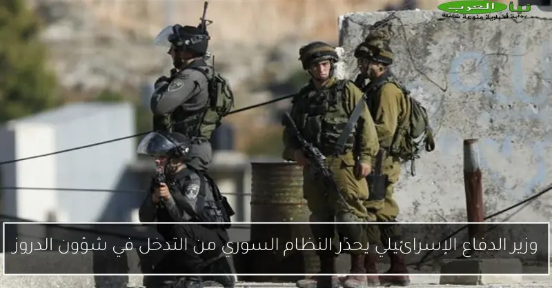 وزير الدفاع الإسرائيلي يحذر النظام السوري من التدخل في شؤون الدروز