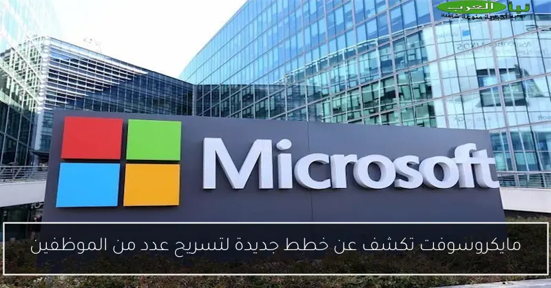 مايكروسوفت تكشف عن خطط جديدة لتسريح عدد من الموظفين