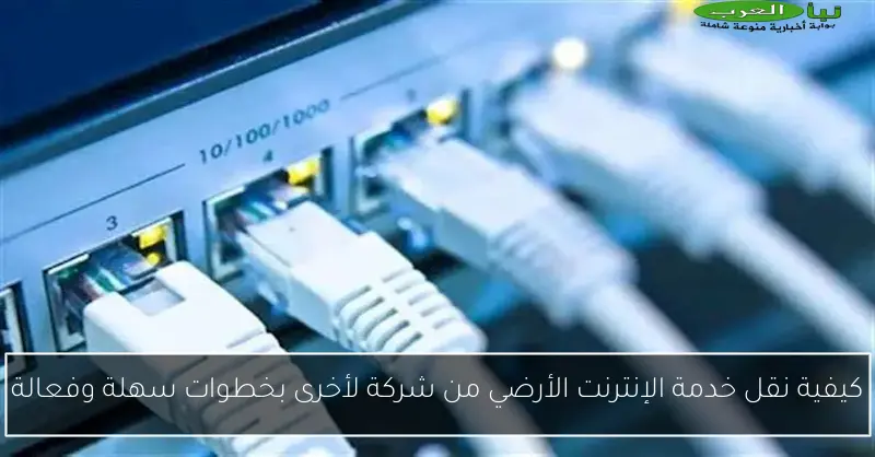 كيفية نقل خدمة الإنترنت الأرضي من شركة لأخرى بخطوات سهلة وفعالة